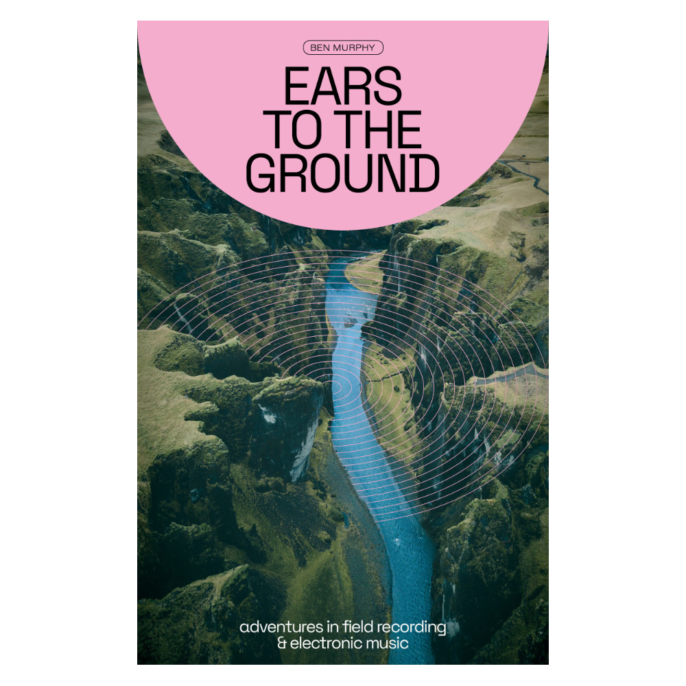 Ears To The Ground: Adventures in Field Recording & Electronic Music – Paperback Book